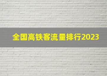 全国高铁客流量排行2023