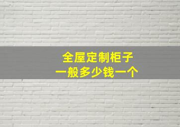 全屋定制柜子一般多少钱一个