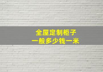 全屋定制柜子一般多少钱一米