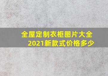 全屋定制衣柜图片大全2021新款式价格多少