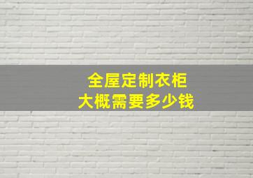 全屋定制衣柜大概需要多少钱