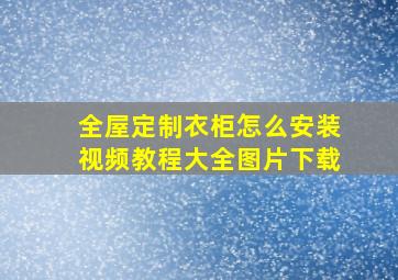 全屋定制衣柜怎么安装视频教程大全图片下载