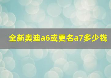 全新奥迪a6或更名a7多少钱