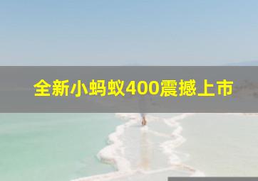 全新小蚂蚁400震撼上市