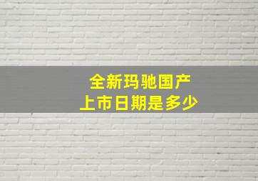 全新玛驰国产上市日期是多少