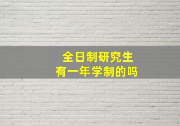 全日制研究生有一年学制的吗