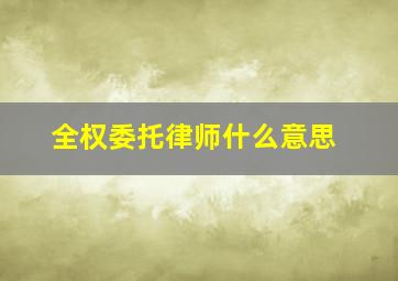 全权委托律师什么意思