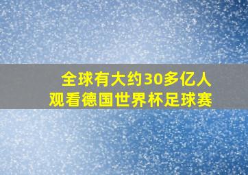 全球有大约30多亿人观看德国世界杯足球赛