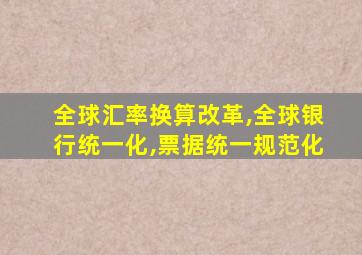 全球汇率换算改革,全球银行统一化,票据统一规范化