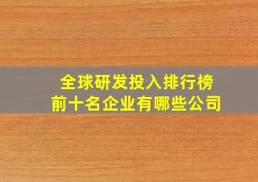 全球研发投入排行榜前十名企业有哪些公司