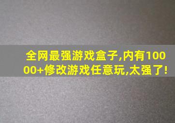 全网最强游戏盒子,内有10000+修改游戏任意玩,太强了!