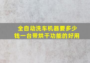 全自动洗车机器要多少钱一台带烘干功能的好用