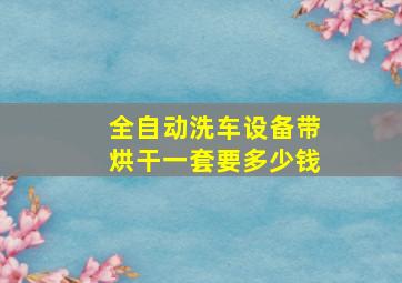 全自动洗车设备带烘干一套要多少钱