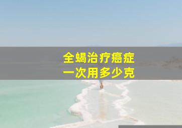 全蝎治疗癌症一次用多少克