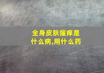 全身皮肤瘙痒是什么病,用什么药