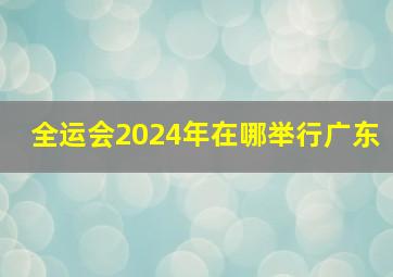 全运会2024年在哪举行广东