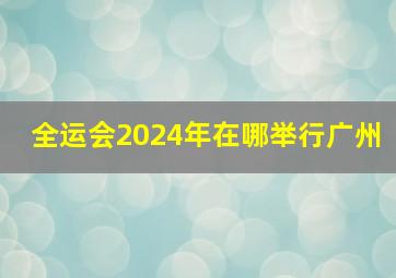 全运会2024年在哪举行广州