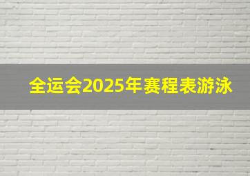 全运会2025年赛程表游泳