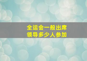 全运会一般出席领导多少人参加