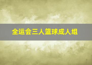 全运会三人篮球成人组