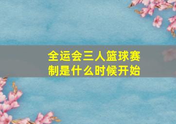 全运会三人篮球赛制是什么时候开始