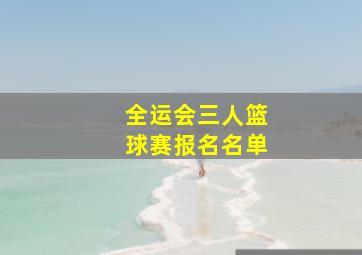 全运会三人篮球赛报名名单