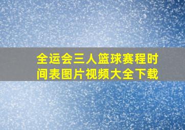 全运会三人篮球赛程时间表图片视频大全下载