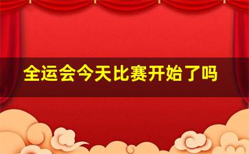 全运会今天比赛开始了吗