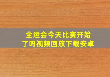 全运会今天比赛开始了吗视频回放下载安卓