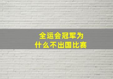 全运会冠军为什么不出国比赛