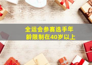 全运会参赛选手年龄限制在40岁以上