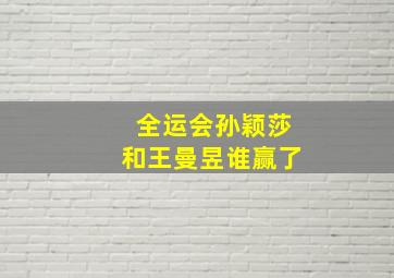 全运会孙颖莎和王曼昱谁赢了