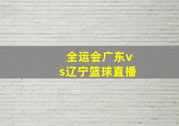 全运会广东vs辽宁篮球直播