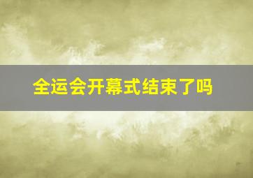 全运会开幕式结束了吗