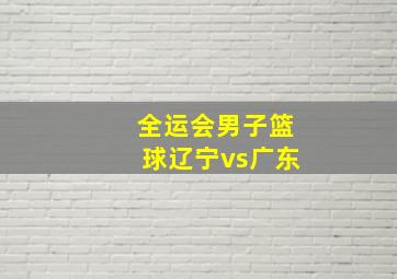 全运会男子篮球辽宁vs广东