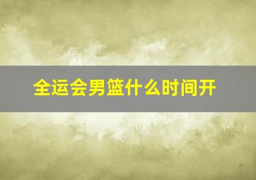 全运会男篮什么时间开