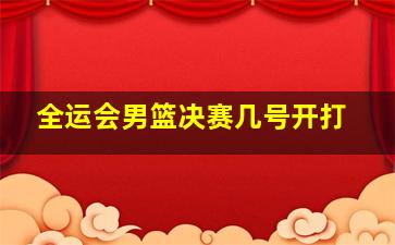 全运会男篮决赛几号开打