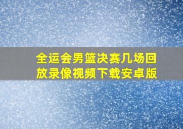 全运会男篮决赛几场回放录像视频下载安卓版