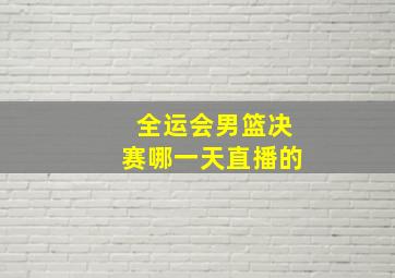 全运会男篮决赛哪一天直播的