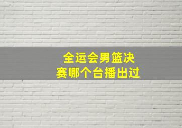 全运会男篮决赛哪个台播出过