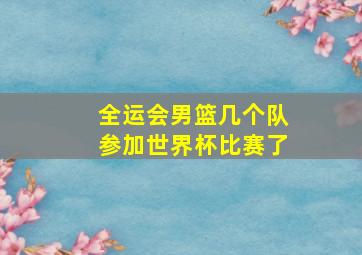 全运会男篮几个队参加世界杯比赛了