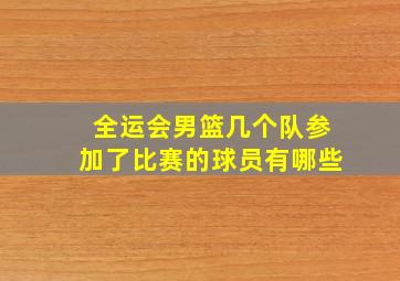 全运会男篮几个队参加了比赛的球员有哪些