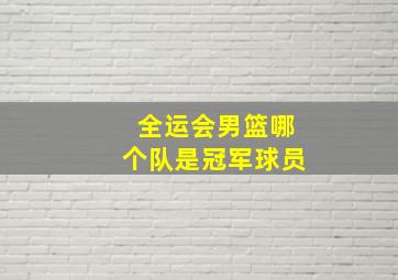 全运会男篮哪个队是冠军球员