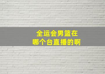 全运会男篮在哪个台直播的啊