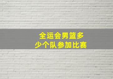 全运会男篮多少个队参加比赛