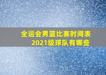 全运会男篮比赛时间表2021级球队有哪些