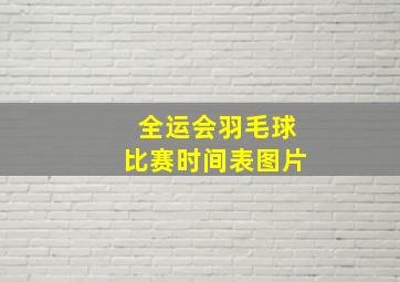 全运会羽毛球比赛时间表图片