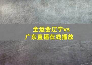 全运会辽宁vs广东直播在线播放