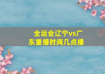 全运会辽宁vs广东重播时间几点播