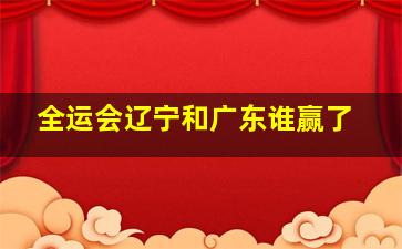 全运会辽宁和广东谁赢了